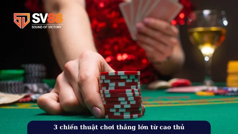 3 chiến thuật chơi thắng lớn từ cao thủ
