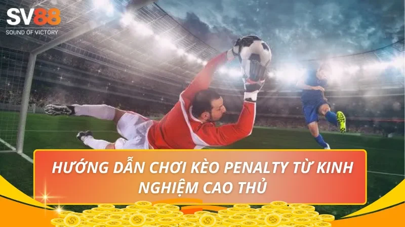 Hướng dẫn chơi kèo Penalty từ kinh nghiệm cao thủ
